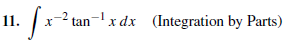 11.
x-2 tan-x dx (Integration by Parts)
