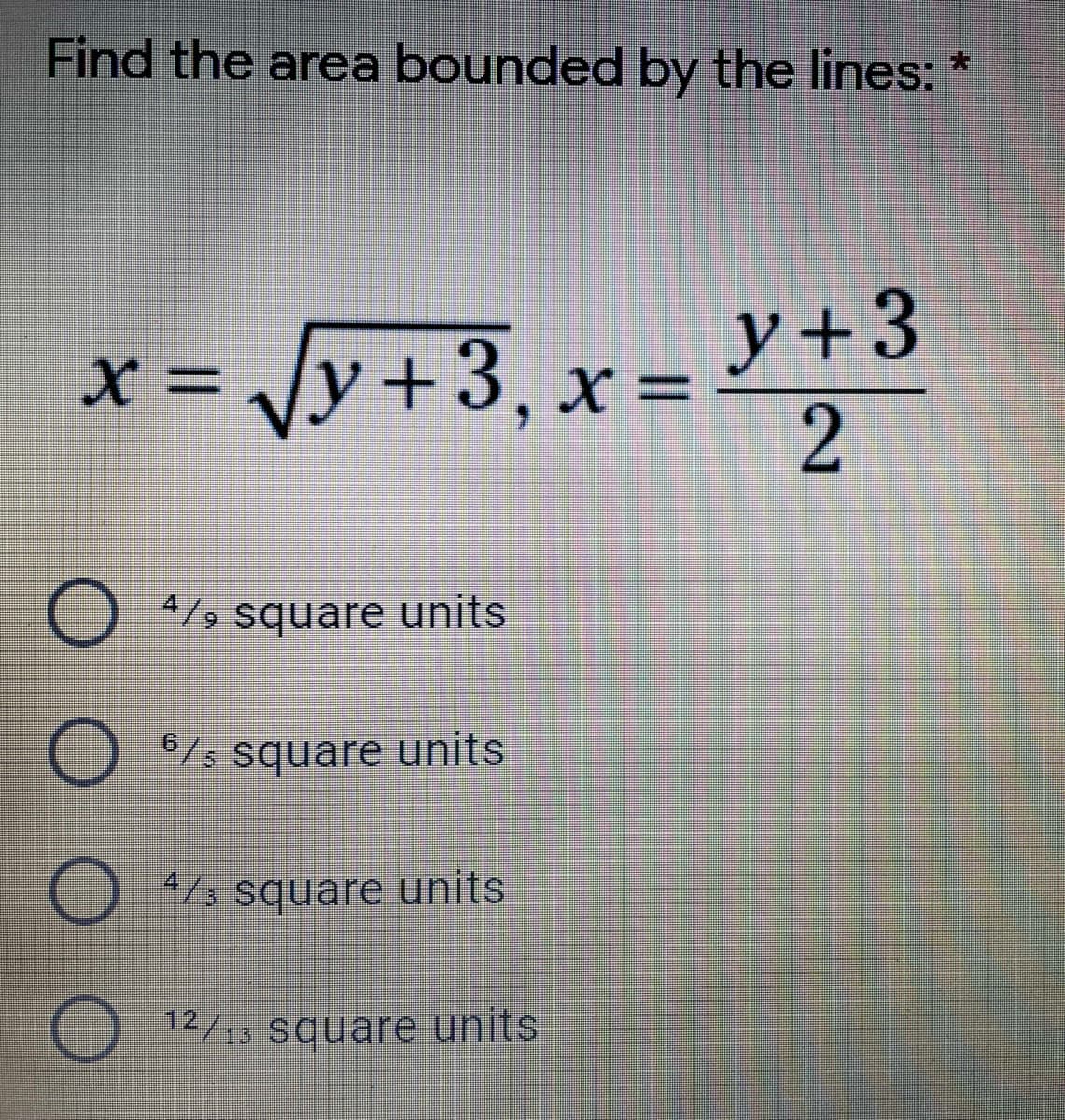 Find the area bounded by the lines:
x = Jy+3,x =
%3D
4/9 square units
/s square units
4/3
*/s square units
12/13
13 square
units
