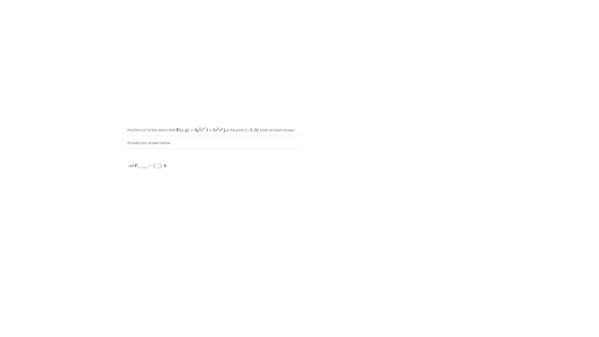 Find the curl of the vector field F(x,y) = 9y?e* i+2x²e®jat the point (-2, 0). Enter an exact answer.
Provide your answer below:
curl F
k
(-2,0)
