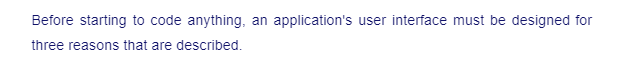 Before starting to code anything, an application's user interface must be designed for
three reasons that are described.