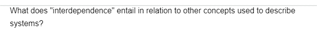 What does "interdependence" entail in relation to other concepts used to describe
systems?