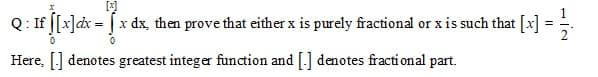 Q: If [[x]dx = [ x dx, then prove that either x is purely fractional or x is such that [x] =
Here, [] denotes greatest integer function and [.] denotes fracti onal part.
