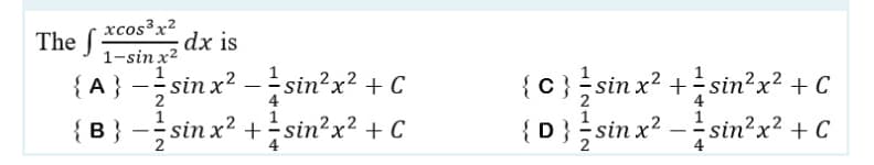 xcos³x²
1-sin x²
dx is
{A} −sin x² — ¹ sin²x² + C
2
4
¹
{ B } −sin x² +
sin²x² + C
2
4
The f
1
{C} sin x² + ¹ sin²x² + C
4
{D} sinx²-sin²x² + C
4