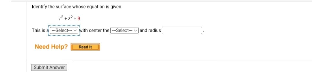 Identify the surface whose equation is given.
r²+z²=9
This is a --Select--- with center the ---Select--- and radius
Need Help?
Submit Answer
Read It