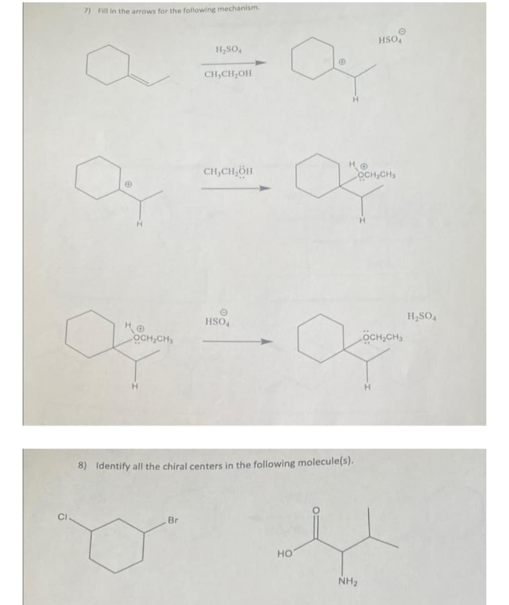 7) Fill in the arrows for the following mechanism.
H₂SO4
a
CH,CH OH
CH₂CH₂OH
OCH₂CH₂
ahmen
HSOA
OCH₂CH₂
J
8) Identify all the chiral centers in the following molecule(s).
Br
HSOA
H₂SO4
OCH₂CH3
4
HO
NH₂