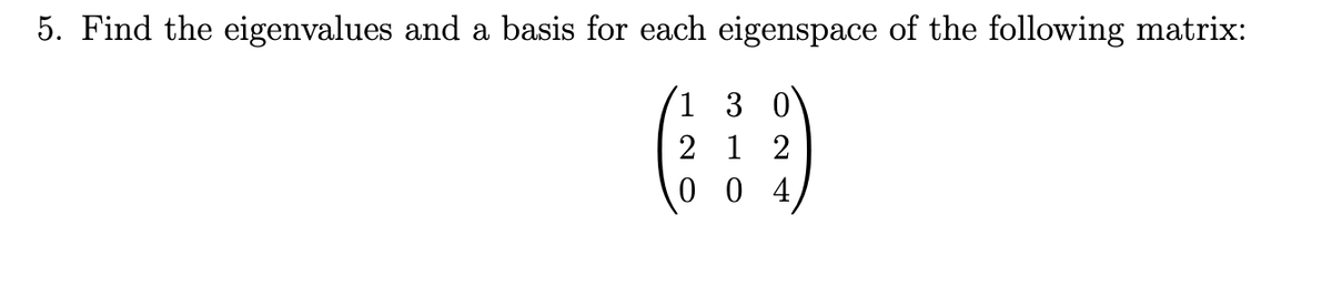 5. Find the eigenvalues and a basis for each eigenspace of the following matrix:
1 3 0
(1)
21 2