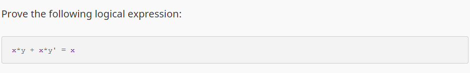 Prove the following logical expression:
x*y + x*y' = x