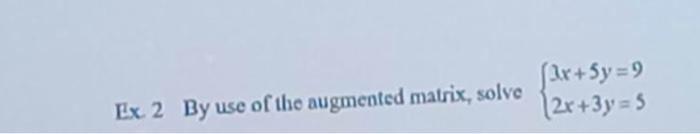 Ex. 2 By use of the augmented matrix, solve
(3x+Sy=9
2x+3y=5