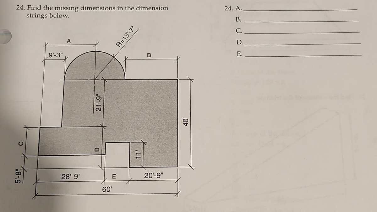 24. Find the missing dimensions in the dimension
strings below.
C
5¹-8"
9'-3"
A
28¹-9"
21'-9"
D
60'
E
R=13'-7"
11'
B
20¹-9"
40'
24. A.
B.
C.
D.
E.