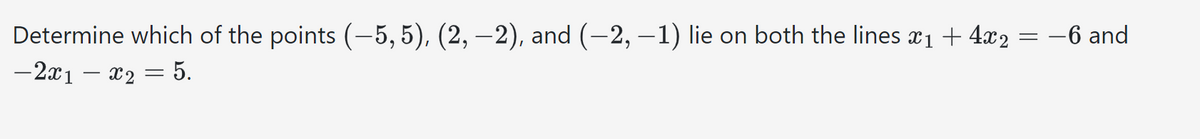 Determine which of the points (-5,5), (2, —2), and (−2, −1) lie on both the lines x₁ + 4x2
-2x1 - x2 = 5.
= -6 and