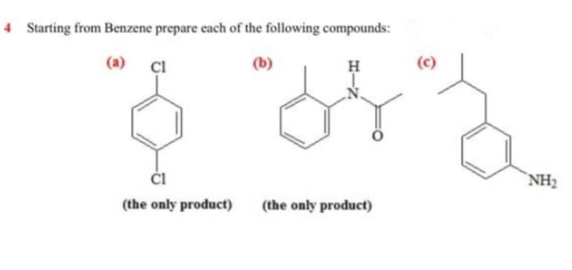 4 Starting from Benzene prepare each of the following compounds:
(a)
(b)
H
(c)
`NH2
(the only product)
(the only product)
