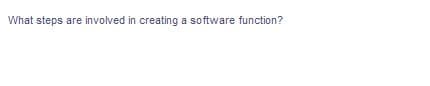 What steps are involved in creating a software function?
