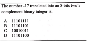 The number -17 translated into an 8-bits two’s
complement binary integer is:
A 11101111
B 11101101
C 10010011
D 11101100
