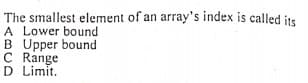 The smallest element of an array's index is called its
A Lower bound
B Upper bound
C Range
D Limit.
