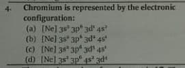 Chromium is represented by the electronic
configuration:
(a) [Ne] 3s 3p° 3d' 4s
(b) [Ne] 3s* 3p" 3d" 4s
(c) [Ne] 38 3p" 3d 4s
(d) Ne] 3s 3p“ 4s 3d
4-
