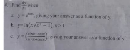 4. Find
dx
a y=e, giving your answer as a function of y.
b. y In(xvx-1), x>1
sinx-cosx
C. y=
giving your answer as a function of y.
sinx+cosx
