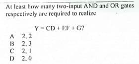 At least how many two-input AND and OR gates
respectively are required to realize
Y = CD + EF + G?
A 2, 2
2,3
с 2, 1
D 2,0
13
