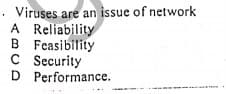 . Viruses are an issue of network
A Reliability
B Feasibility
C Security
D Performance.
(BCD
