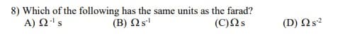 8) Which of the following has the same units as the farad?
(B) Qs'
A) N's
(C)Ns
(D) Ns?
