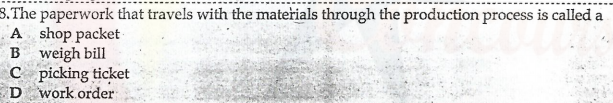 3. The paperwork that travels with the materials through the production process is called a
A shop packet
B weigh bill
c icking ticket
D work.order
