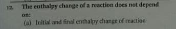 12.
The enthalpy change of a reaction does not depend
on:
(a) Initial and final enthalpy change of reaction
