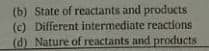 (b) State of reactants and products
(c) Different intermediate reactions
(d) Nature of reactants and products
