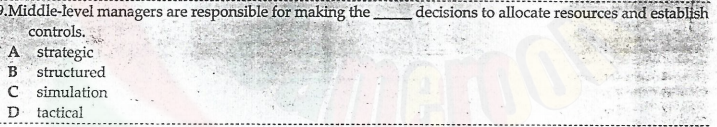 .Middle-level managers are responsible for making the
controls.
A strategic
B structured
C simulation
D tactical
decisions to allocate resources and establish
