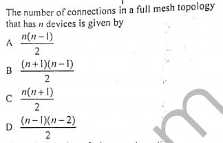 The number of connections in a full mesh topology
that has n devices is given by
n(n-1)
A
2
(n+1)(n-1)
В
2
n(n+1)
C
2
(n-1)(-2)
D
2
