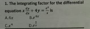 1. The integrating factor for the differential
equation x + 4y:
dy
-is
dx
A.4x
B.etx
Cx*
D.ex
