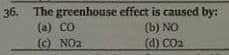 36. The greenhouse effect is caused by:
(a) CO
(c) NO2
(b) NO
(d) CO2
