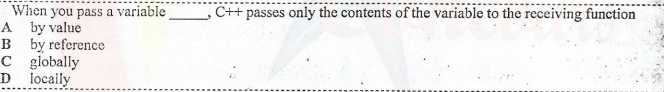 When you pass a variable
A by value
B by reference
C giobally
D locally
C++ passes only the contents of the variable to the receiving function
