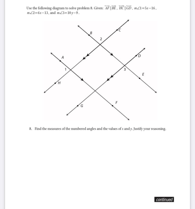 Use the following diagram to solve problem 8. Given: AF || BE , HC||GD, mZ1=5x-16,
m2=6x-13, and m23=10y–9.
B
A
E
F
8. Find the measures of the numbered angles and the values of x and y. Justify your reasoning.
continued
3.
2.
