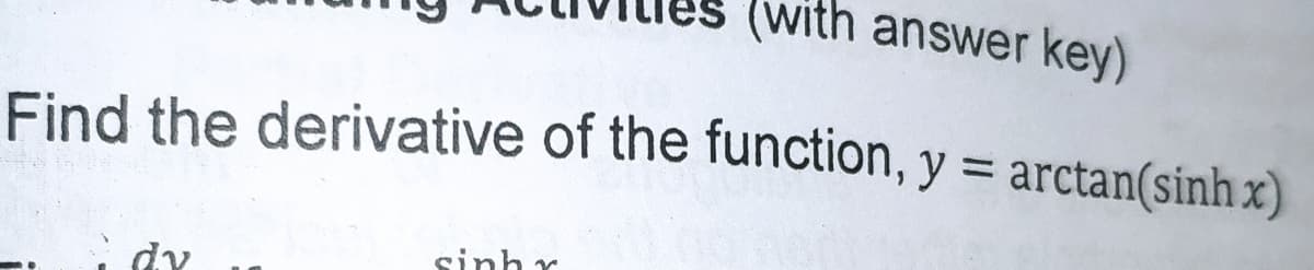 (with answer key)
Find the derivative of the function, y = arctan(sinh x)
sinh r
i dy
