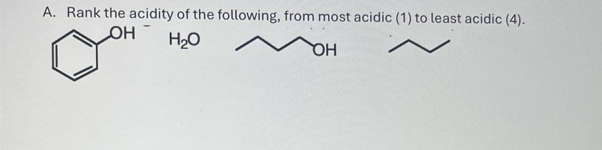 A. Rank the acidity of the following, from most acidic (1) to least acidic (4).
OH
H₂O
OH