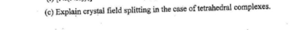 (c) Explain crystal field splitting in the case of tetrahedral complexes.
