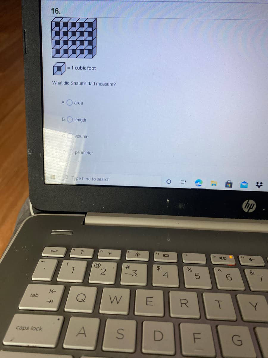 16.
=1 cubic foot
What did Shaun's dad measure?
A.
area
B.
length
volume
perimeter
O Type here to search
hp
14
IOI
esc
米
ts
@
#
$4
&
E R
tab
W
A
caps lock
LL
4.
2.
