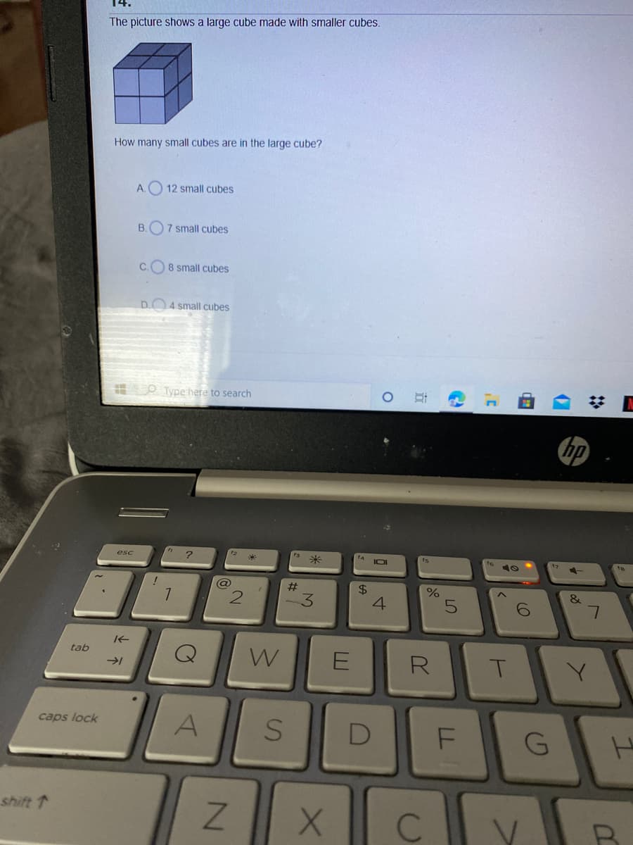 The picture shows a large cube made with smaller cubes.
How many small cubes are in the large cube?
A.O 12 small cubes
B.
7 small cubes
C.O 8 small cubes
D.
4 small cubes
O Type here to search
esc
f4
米
IOI
@
#3
3.
4.
tab
W
E
R
A
caps lock
shift 1
V.
SI
