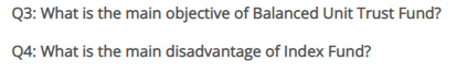 Q3: What is the main objective of Balanced Unit Trust Fund?
Q4: What is the main disadvantage of Index Fund?
