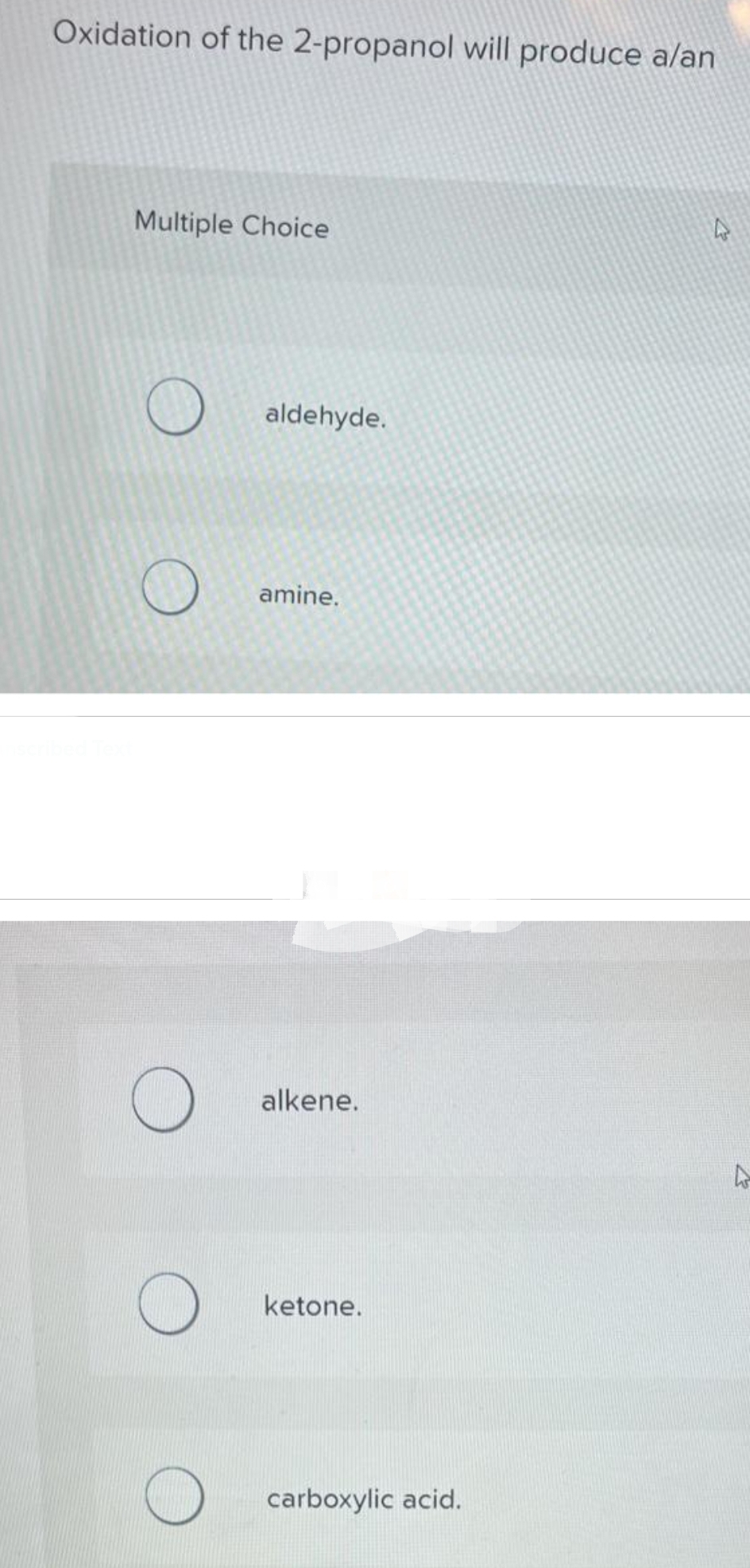 Oxidation of the 2-propanol will produce a/an
Multiple Choice
O
O
O
O
aldehyde.
amine.
alkene.
ketone.
carboxylic acid.
