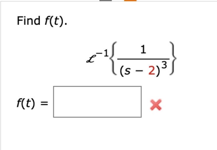 Find f(t).
f(t)
1
(s − 2) ³J
-
X