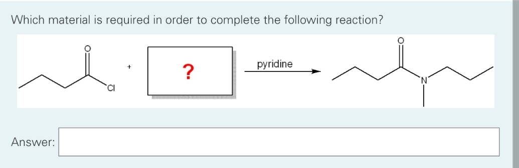 Which material is required in order to complete the following reaction?
Answer:
CI
?
pyridine