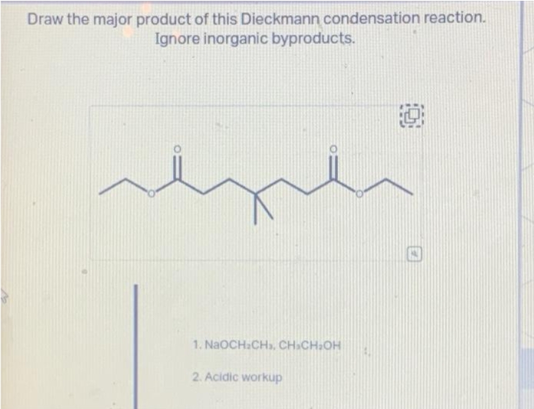 Draw the major product of this Dieckmann condensation reaction.
Ignore inorganic byproducts.
1. NaOCH₂CH₂, CH₂CH₂OH
2. Acidic workup