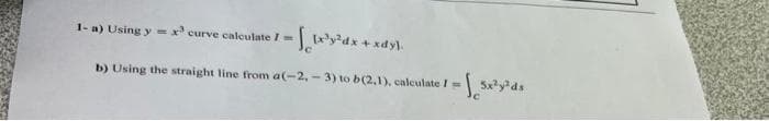 1-a) Using y = x curve calculate / ==
b) Using the straight line from a(-2,-3) to b(2,1), calculate I =