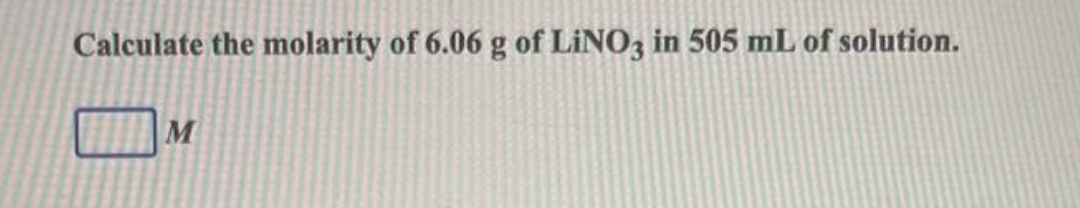 Calculate the molarity of 6.06 g of LiNO3 in 505 mL of solution.
M