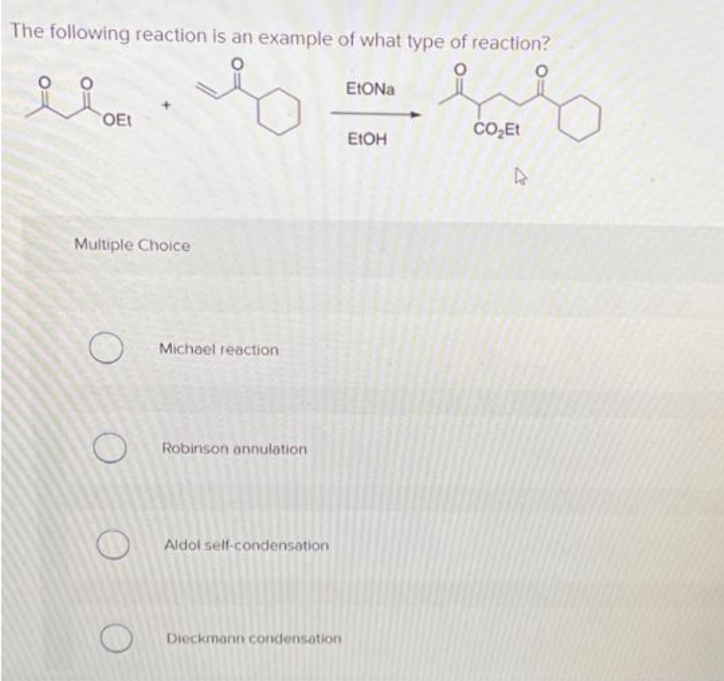 The following reaction is an example of what type of reaction?
OEt
Multiple Choice
Michael reaction
Robinson annulation
Aldol self-condensation
Dieckmann condensation
EtONa
EtOH
CO₂Et