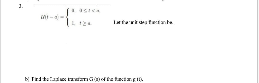 3.
0, 0<t<a,
U(t – a) = -
1, t2a.
.
Let the unit step function be..
b) Find the Laplace transform G (s) of the function g (t).
