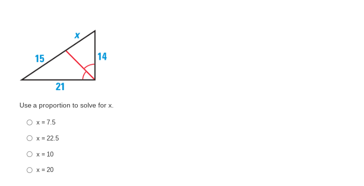 15
21
X
14
Use a proportion to solve for x.
O x = 7.5
O x = 22.5
O x = 10
O x = 20