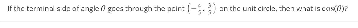 If the terminal side of angle goes through the point (-)
Ө
on the unit circle, then what is cos(0)?