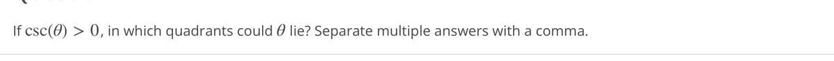 If csc (0) > 0, in which quadrants could lie? Separate multiple answers with a comma.