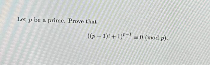 Let p be a prime. Prove that
((p-1)! + 1) = 0 (mod p).